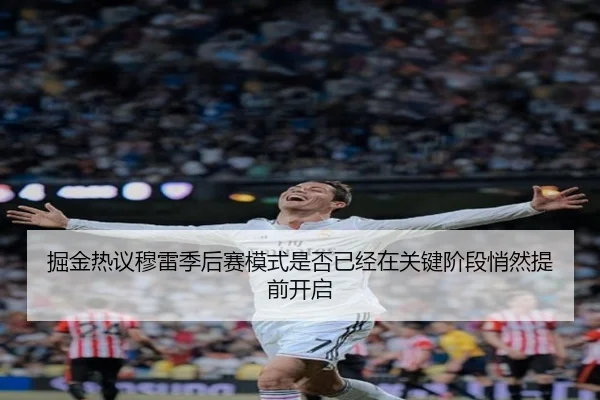 掘金热议穆雷季后赛模式是否已经在关键阶段悄然提前开启